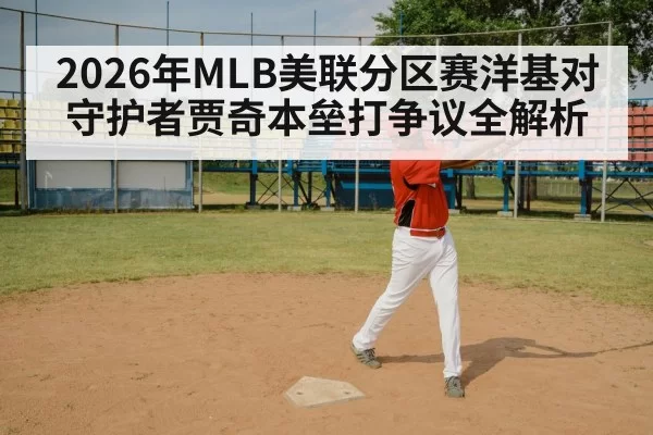 2026年MLB美联分区赛洋基对守护者贾奇本垒打争议全解析