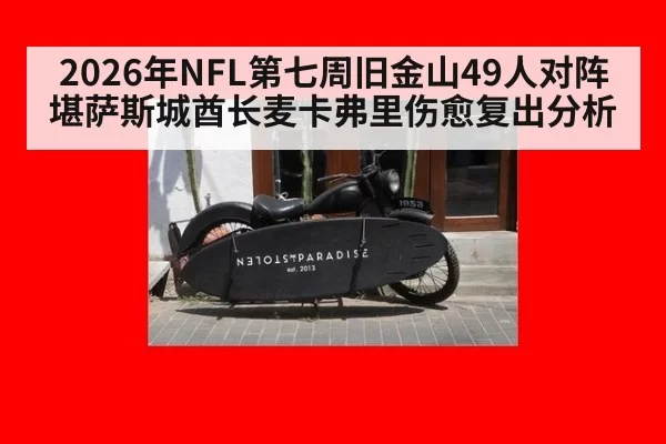 2026年NFL第七周旧金山49人对阵堪萨斯城酋长麦卡弗里伤愈复出分析