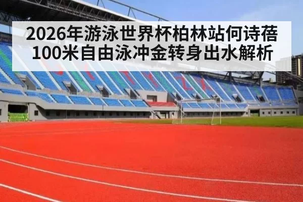 2026年游泳世界杯柏林站何诗蓓100米自由泳冲金转身出水解析