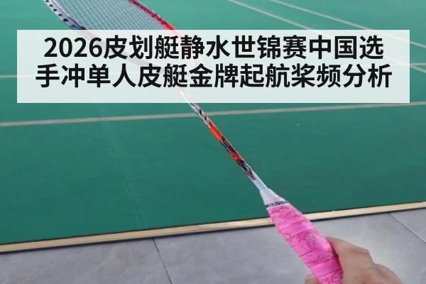 2026皮划艇静水世锦赛中国选手冲单人皮艇金牌起航桨频分析