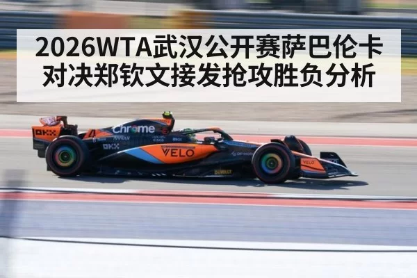 2026WTA武汉公开赛萨巴伦卡对决郑钦文接发抢攻胜负分析